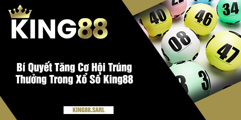 Bí Quyết Tăng Cơ Hội Trúng Thưởng Trong Xổ Số King88