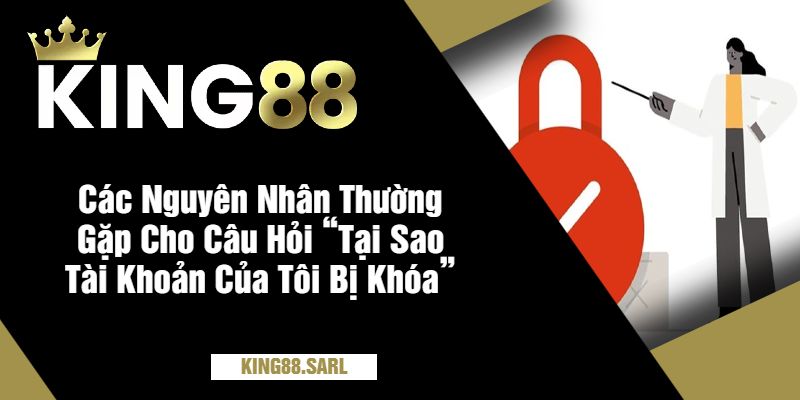 Cùng King88 Khám Phá Ngay Câu Hỏi “Tại Sao Tài Khoản Của Tôi Bị Khóa?” 2 Các Nguyên Nhân Thường Gặp Cho Câu Hỏi “Tại Sao Tài Khoản Của Tôi Bị Khóa”