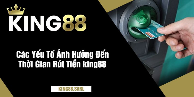 Thời Gian Xử Lý Rút Tiền king88 - Bao Lâu Và Cần Lưu Ý 4 Các Yếu Tố Ảnh Hưởng Đến Thời Gian Rút Tiền king88