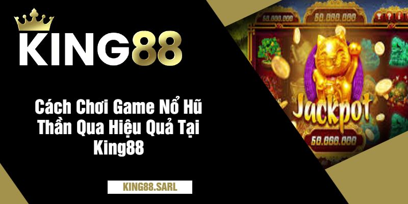 Cách Chơi Game Nổ Hũ Thần Qua Hiệu Quả Tại King88