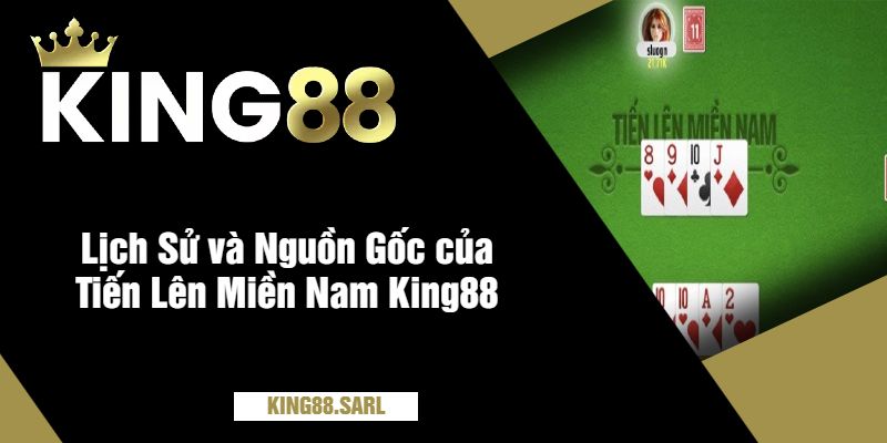 Lịch Sử và Nguồn Gốc của Tiến Lên Miền Nam King88