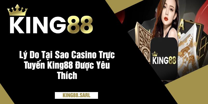 Casino Trực Tuyến King88 - Sân Chơi Đỉnh Cao, Thưởng Cực Khủng 2 Lý Do Tại Sao Casino Trực Tuyến King88 Được Yêu Thích