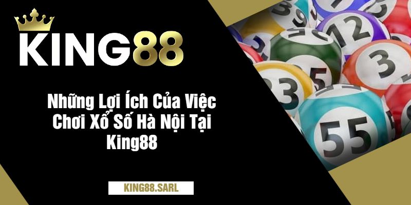Những Lợi Ích Của Việc Chơi Xổ Số Hà Nội Tại King88